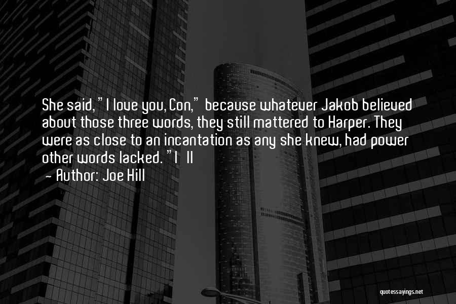 Joe Hill Quotes: She Said, I Love You, Con, Because Whatever Jakob Believed About Those Three Words, They Still Mattered To Harper. They