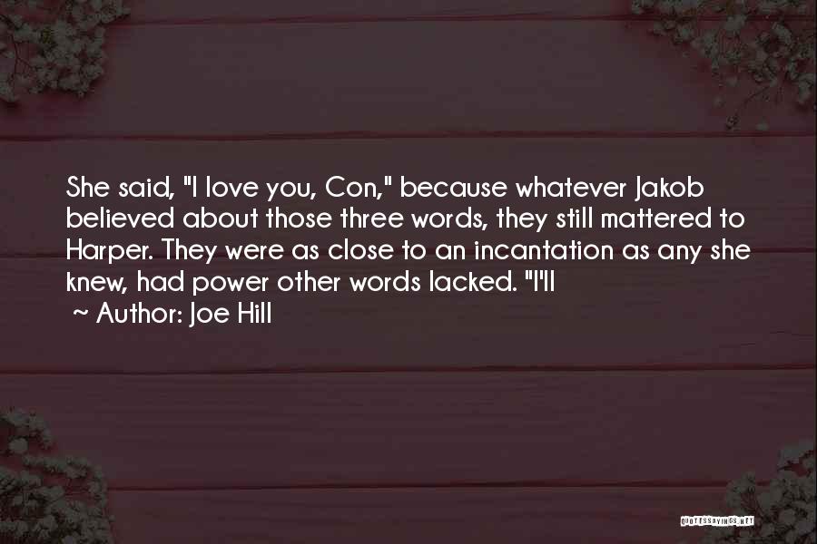 Joe Hill Quotes: She Said, I Love You, Con, Because Whatever Jakob Believed About Those Three Words, They Still Mattered To Harper. They