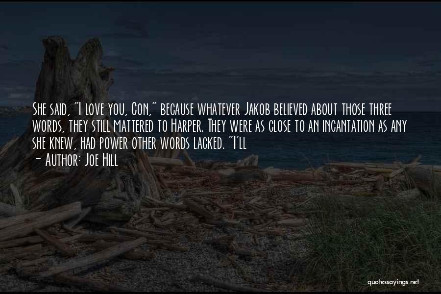 Joe Hill Quotes: She Said, I Love You, Con, Because Whatever Jakob Believed About Those Three Words, They Still Mattered To Harper. They