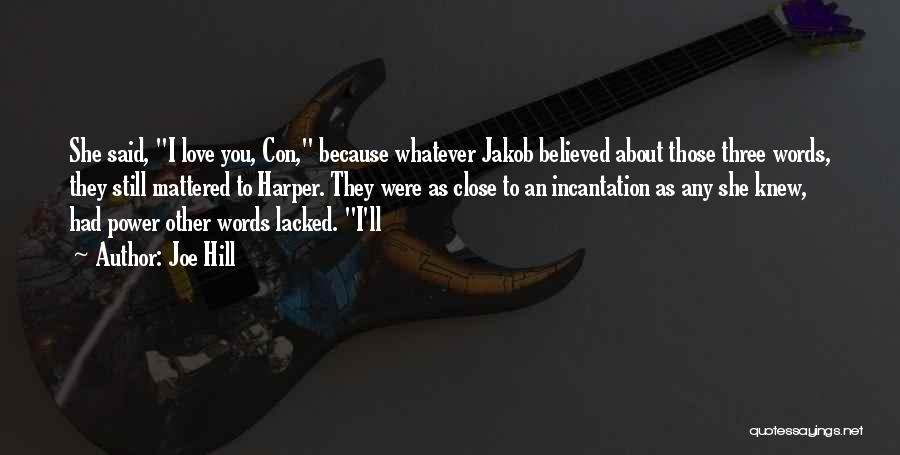 Joe Hill Quotes: She Said, I Love You, Con, Because Whatever Jakob Believed About Those Three Words, They Still Mattered To Harper. They