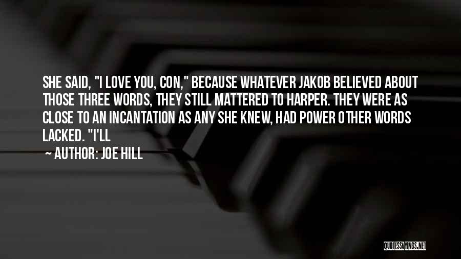 Joe Hill Quotes: She Said, I Love You, Con, Because Whatever Jakob Believed About Those Three Words, They Still Mattered To Harper. They