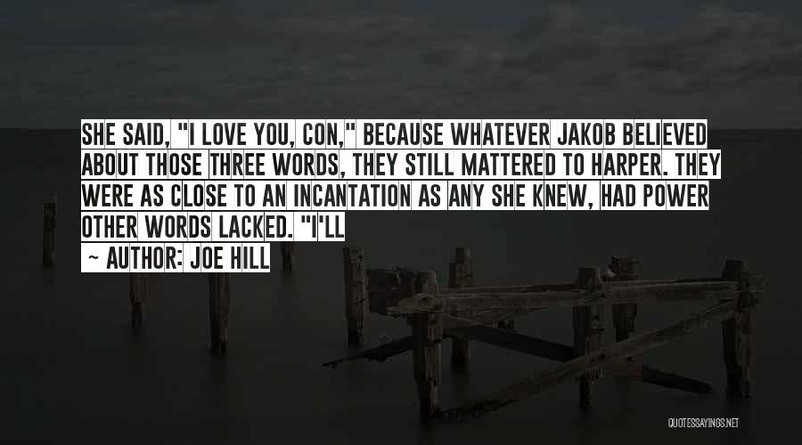 Joe Hill Quotes: She Said, I Love You, Con, Because Whatever Jakob Believed About Those Three Words, They Still Mattered To Harper. They