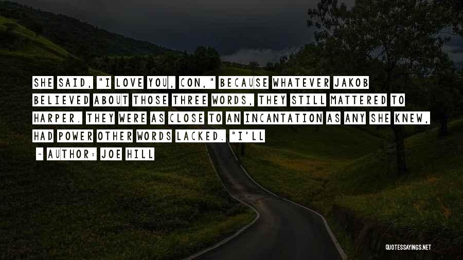 Joe Hill Quotes: She Said, I Love You, Con, Because Whatever Jakob Believed About Those Three Words, They Still Mattered To Harper. They