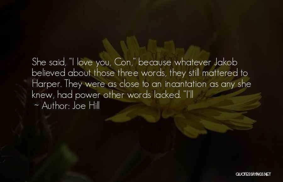 Joe Hill Quotes: She Said, I Love You, Con, Because Whatever Jakob Believed About Those Three Words, They Still Mattered To Harper. They