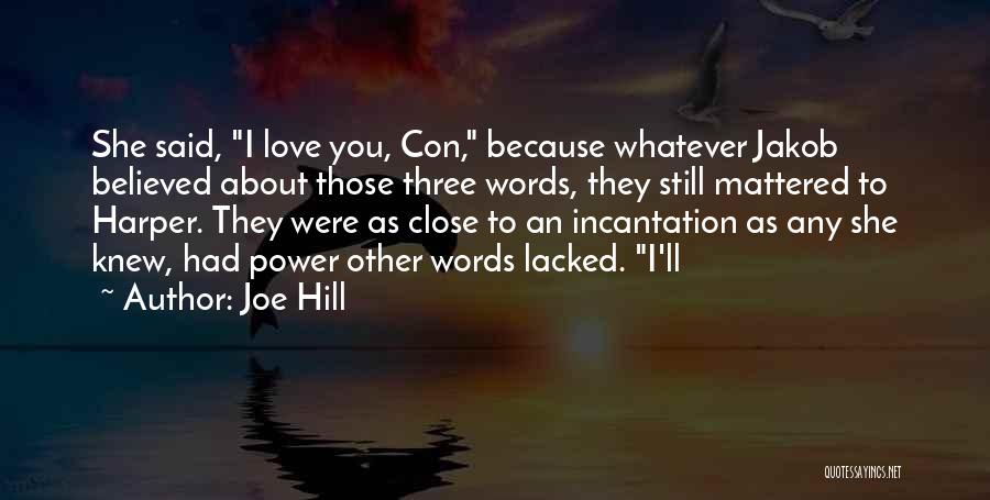 Joe Hill Quotes: She Said, I Love You, Con, Because Whatever Jakob Believed About Those Three Words, They Still Mattered To Harper. They