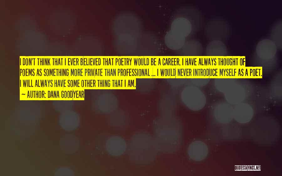 Dana Goodyear Quotes: I Don't Think That I Ever Believed That Poetry Would Be A Career. I Have Always Thought Of Poems As
