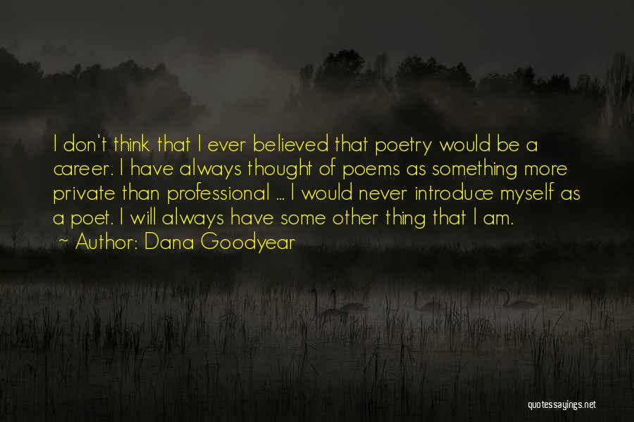 Dana Goodyear Quotes: I Don't Think That I Ever Believed That Poetry Would Be A Career. I Have Always Thought Of Poems As