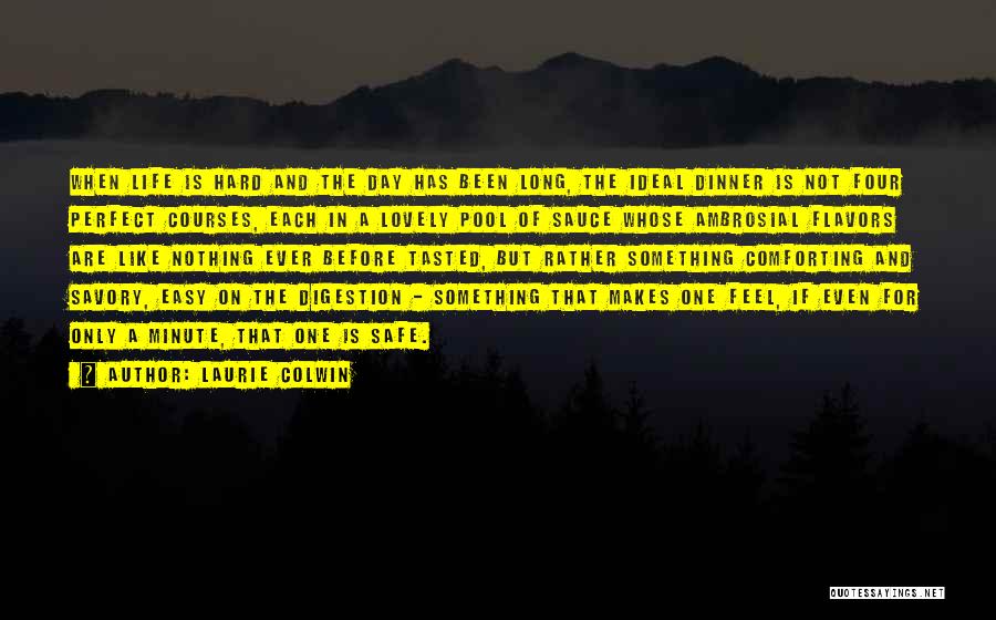 Laurie Colwin Quotes: When Life Is Hard And The Day Has Been Long, The Ideal Dinner Is Not Four Perfect Courses, Each In