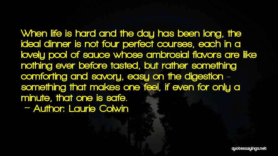 Laurie Colwin Quotes: When Life Is Hard And The Day Has Been Long, The Ideal Dinner Is Not Four Perfect Courses, Each In