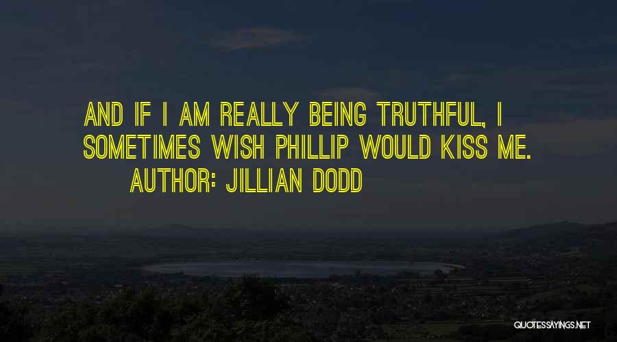 Jillian Dodd Quotes: And If I Am Really Being Truthful, I Sometimes Wish Phillip Would Kiss Me.