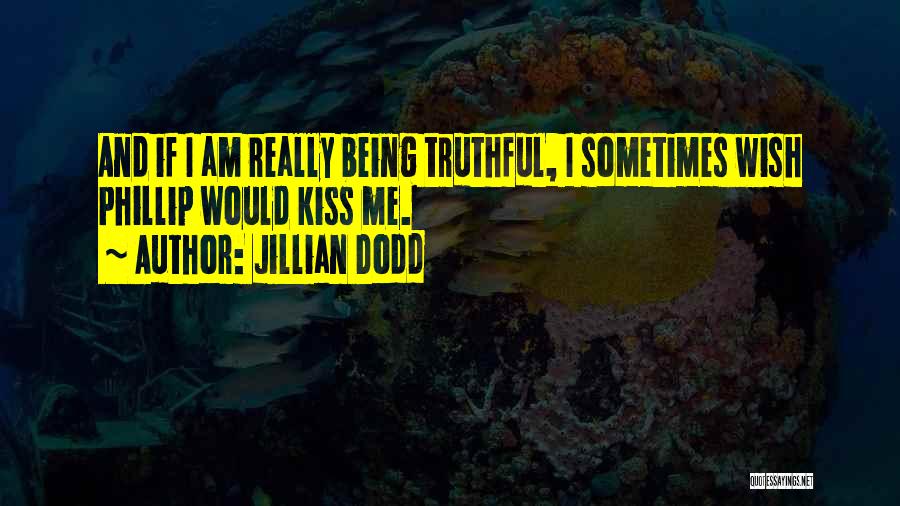 Jillian Dodd Quotes: And If I Am Really Being Truthful, I Sometimes Wish Phillip Would Kiss Me.