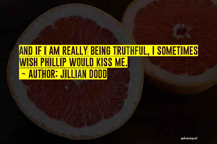 Jillian Dodd Quotes: And If I Am Really Being Truthful, I Sometimes Wish Phillip Would Kiss Me.