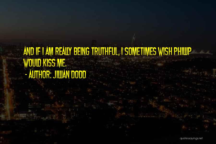 Jillian Dodd Quotes: And If I Am Really Being Truthful, I Sometimes Wish Phillip Would Kiss Me.
