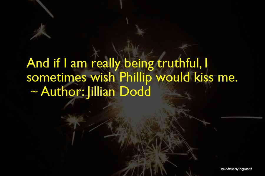 Jillian Dodd Quotes: And If I Am Really Being Truthful, I Sometimes Wish Phillip Would Kiss Me.