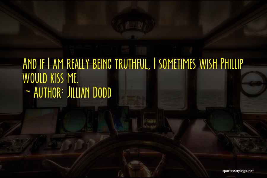 Jillian Dodd Quotes: And If I Am Really Being Truthful, I Sometimes Wish Phillip Would Kiss Me.
