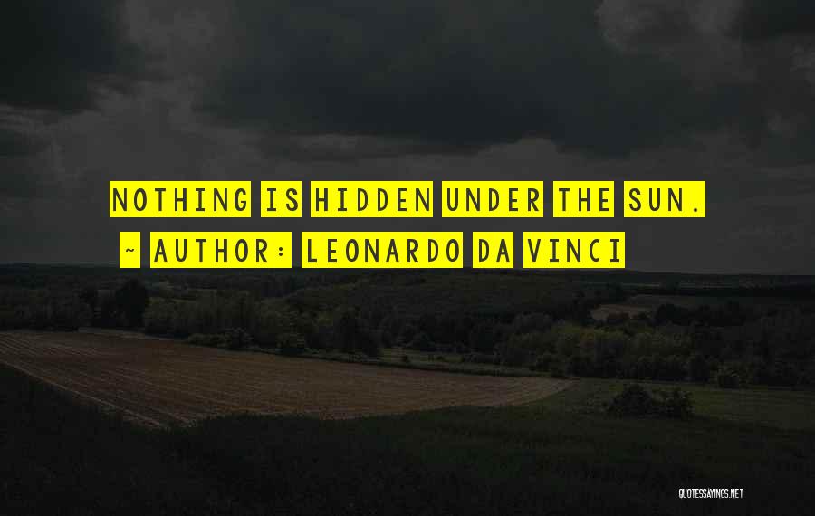Leonardo Da Vinci Quotes: Nothing Is Hidden Under The Sun.