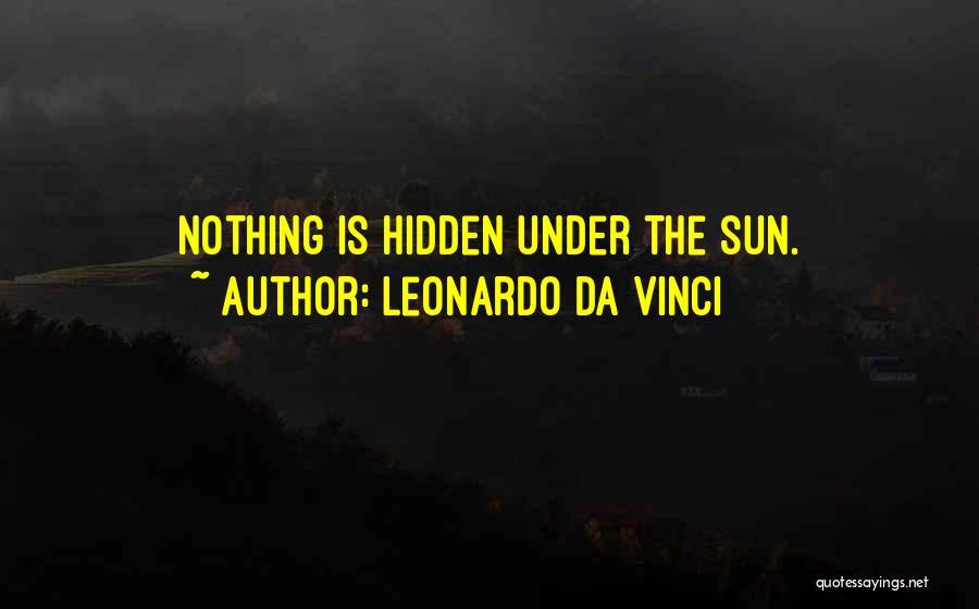 Leonardo Da Vinci Quotes: Nothing Is Hidden Under The Sun.