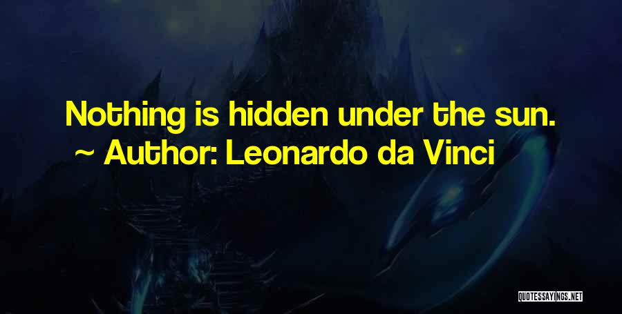 Leonardo Da Vinci Quotes: Nothing Is Hidden Under The Sun.