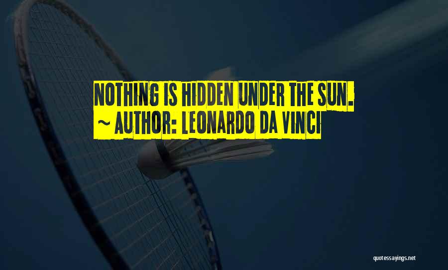 Leonardo Da Vinci Quotes: Nothing Is Hidden Under The Sun.