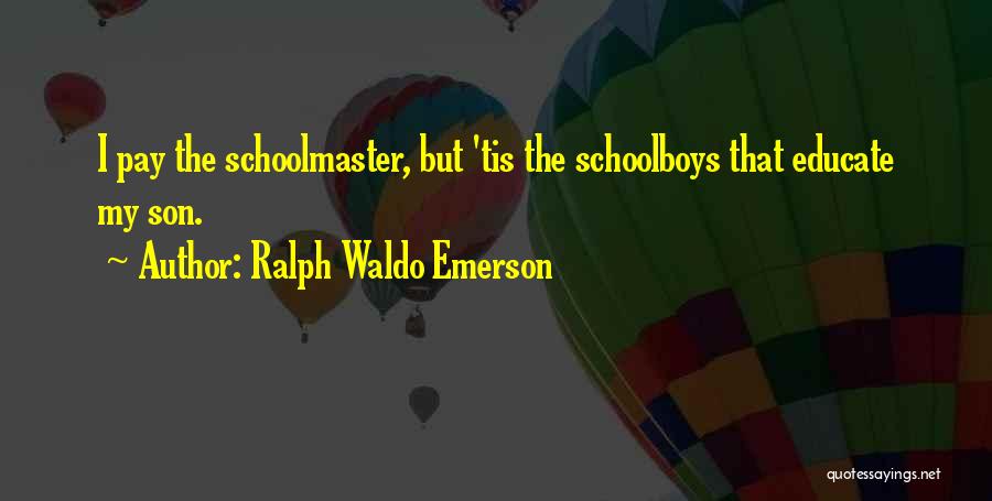 Ralph Waldo Emerson Quotes: I Pay The Schoolmaster, But 'tis The Schoolboys That Educate My Son.