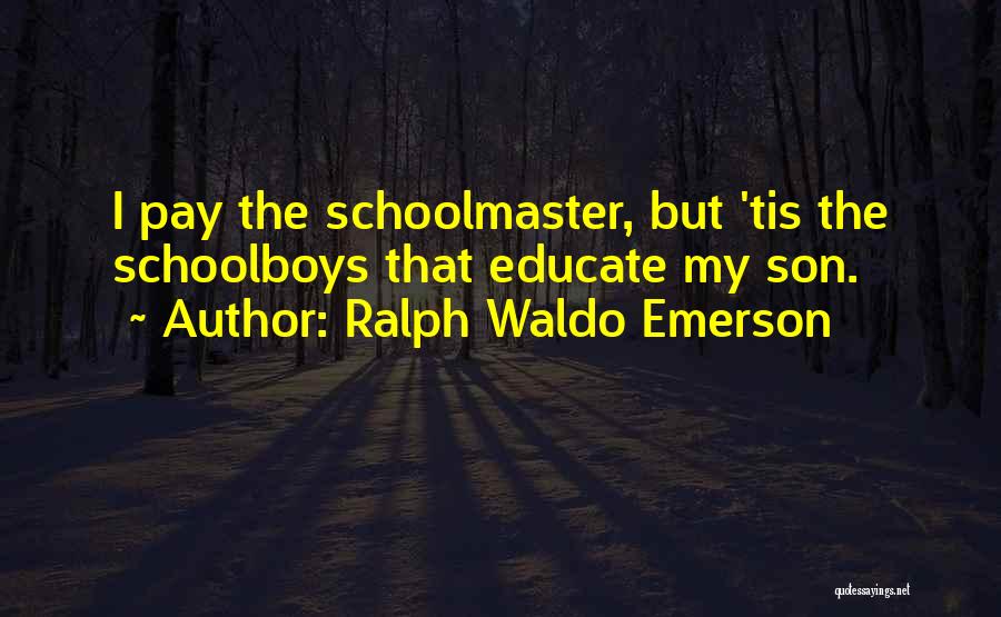 Ralph Waldo Emerson Quotes: I Pay The Schoolmaster, But 'tis The Schoolboys That Educate My Son.