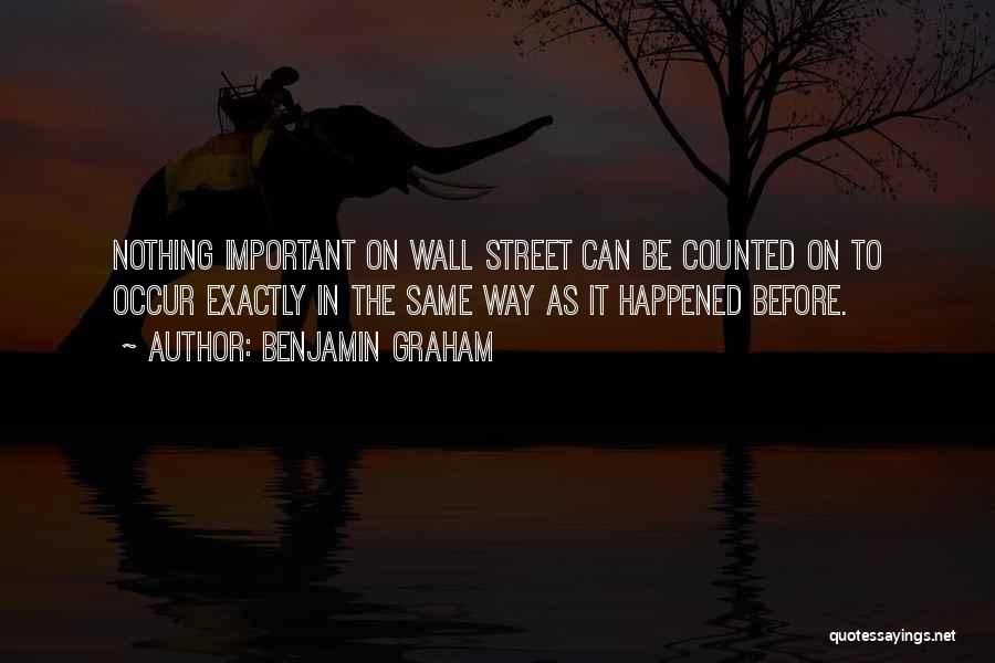 Benjamin Graham Quotes: Nothing Important On Wall Street Can Be Counted On To Occur Exactly In The Same Way As It Happened Before.