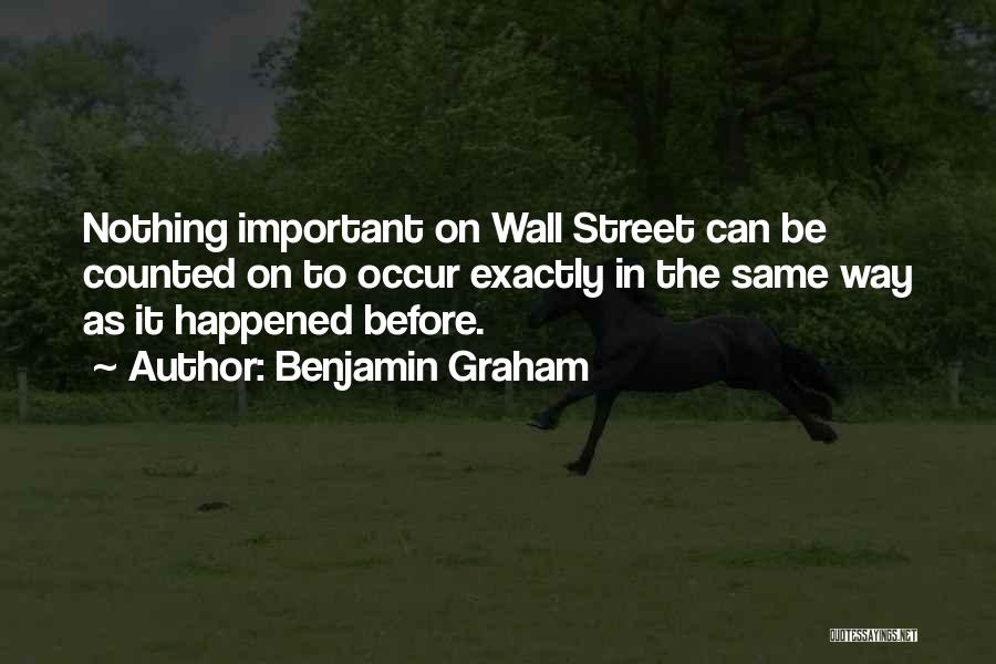 Benjamin Graham Quotes: Nothing Important On Wall Street Can Be Counted On To Occur Exactly In The Same Way As It Happened Before.