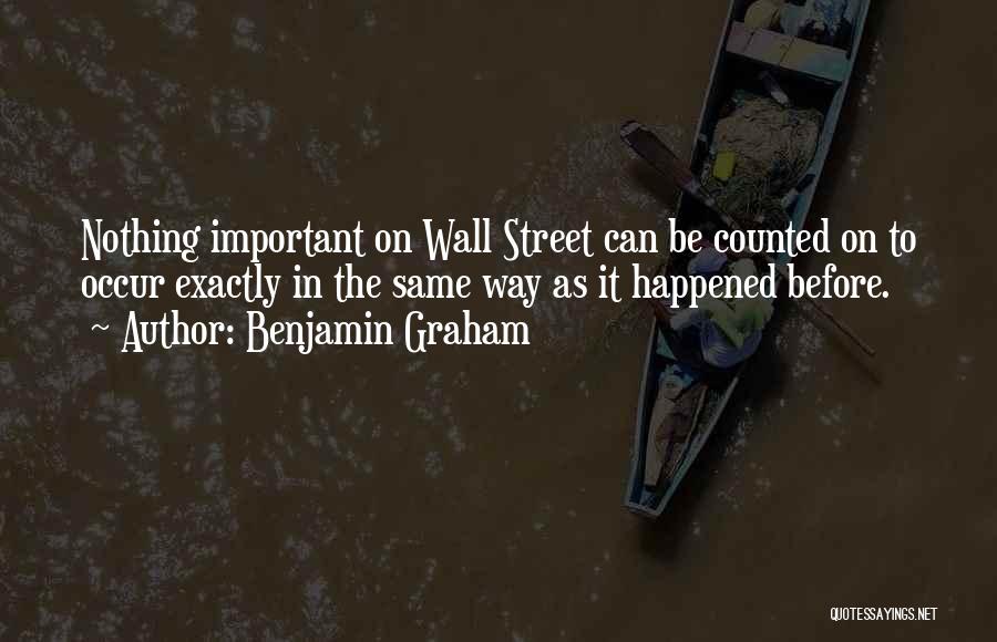 Benjamin Graham Quotes: Nothing Important On Wall Street Can Be Counted On To Occur Exactly In The Same Way As It Happened Before.