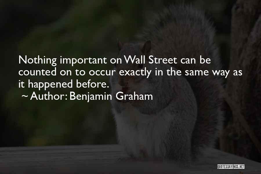 Benjamin Graham Quotes: Nothing Important On Wall Street Can Be Counted On To Occur Exactly In The Same Way As It Happened Before.