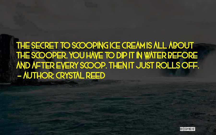 Crystal Reed Quotes: The Secret To Scooping Ice Cream Is All About The Scooper. You Have To Dip It In Water Before And