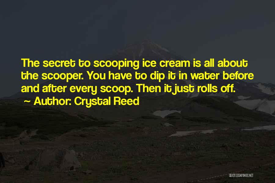 Crystal Reed Quotes: The Secret To Scooping Ice Cream Is All About The Scooper. You Have To Dip It In Water Before And