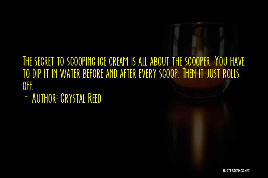 Crystal Reed Quotes: The Secret To Scooping Ice Cream Is All About The Scooper. You Have To Dip It In Water Before And