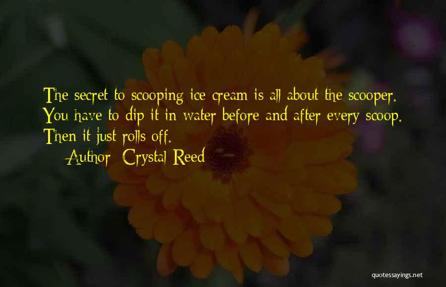 Crystal Reed Quotes: The Secret To Scooping Ice Cream Is All About The Scooper. You Have To Dip It In Water Before And