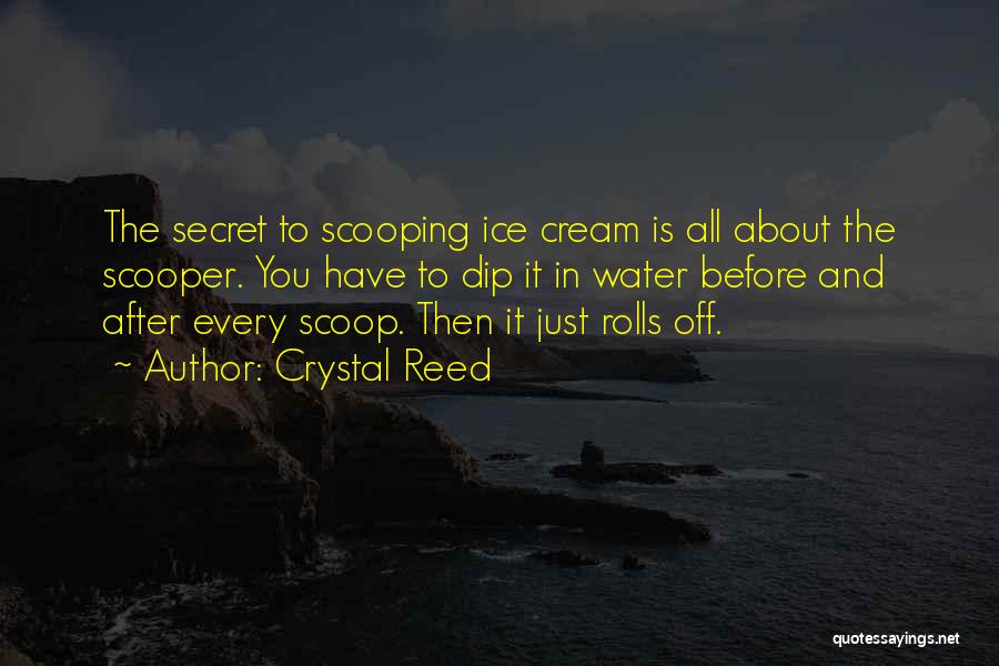 Crystal Reed Quotes: The Secret To Scooping Ice Cream Is All About The Scooper. You Have To Dip It In Water Before And