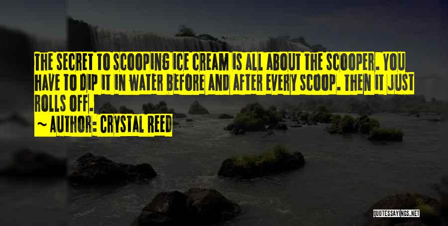Crystal Reed Quotes: The Secret To Scooping Ice Cream Is All About The Scooper. You Have To Dip It In Water Before And