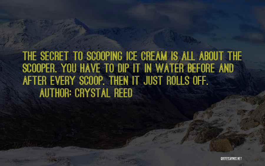 Crystal Reed Quotes: The Secret To Scooping Ice Cream Is All About The Scooper. You Have To Dip It In Water Before And