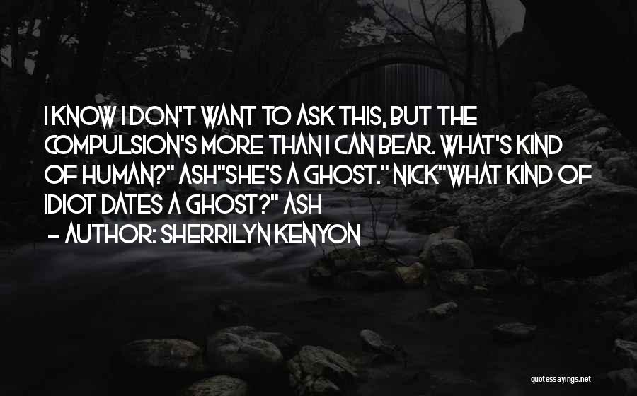 Sherrilyn Kenyon Quotes: I Know I Don't Want To Ask This, But The Compulsion's More Than I Can Bear. What's Kind Of Human?