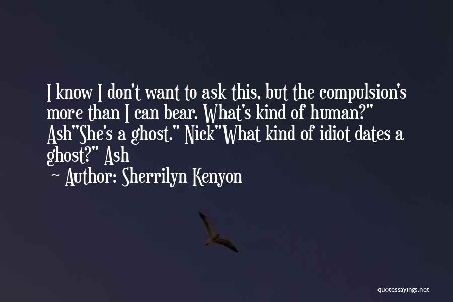 Sherrilyn Kenyon Quotes: I Know I Don't Want To Ask This, But The Compulsion's More Than I Can Bear. What's Kind Of Human?