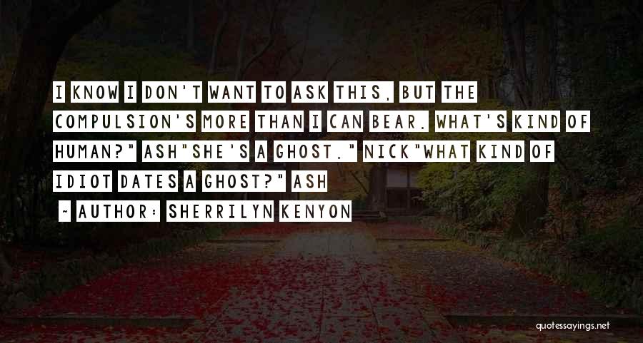 Sherrilyn Kenyon Quotes: I Know I Don't Want To Ask This, But The Compulsion's More Than I Can Bear. What's Kind Of Human?