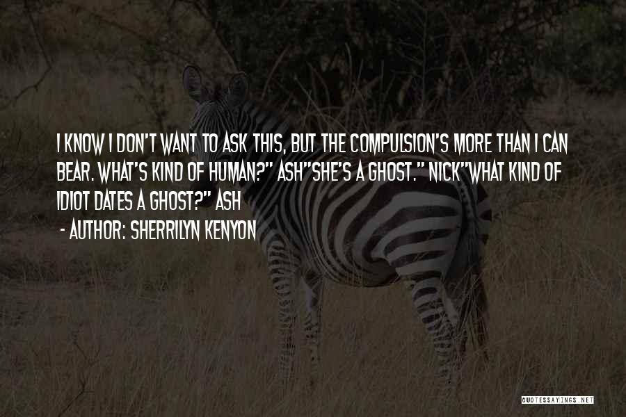 Sherrilyn Kenyon Quotes: I Know I Don't Want To Ask This, But The Compulsion's More Than I Can Bear. What's Kind Of Human?