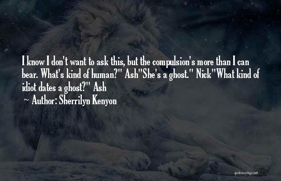 Sherrilyn Kenyon Quotes: I Know I Don't Want To Ask This, But The Compulsion's More Than I Can Bear. What's Kind Of Human?