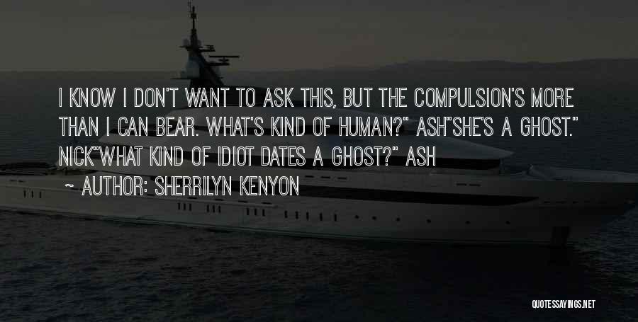 Sherrilyn Kenyon Quotes: I Know I Don't Want To Ask This, But The Compulsion's More Than I Can Bear. What's Kind Of Human?