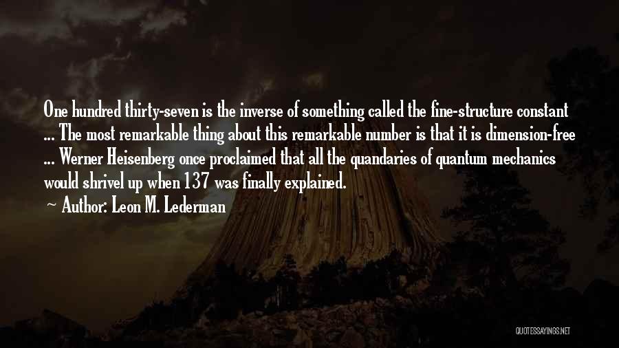 Leon M. Lederman Quotes: One Hundred Thirty-seven Is The Inverse Of Something Called The Fine-structure Constant ... The Most Remarkable Thing About This Remarkable