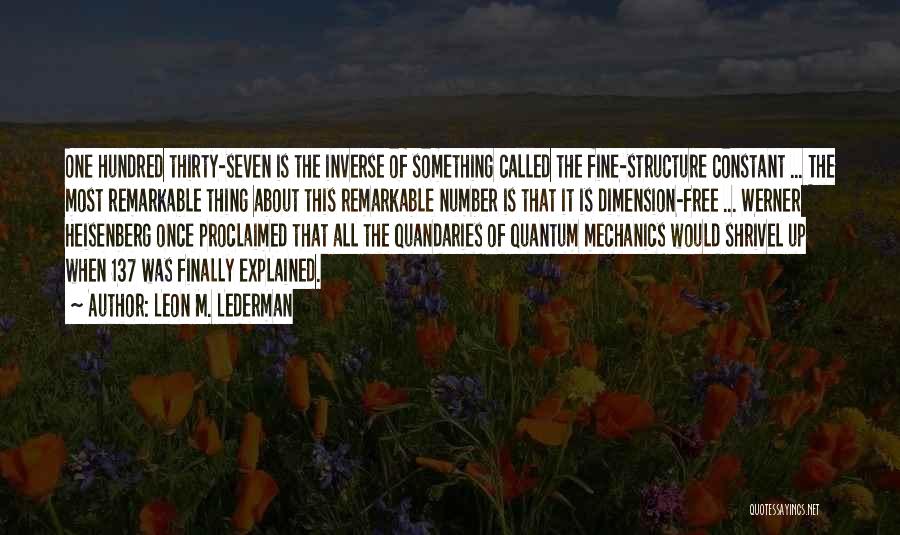 Leon M. Lederman Quotes: One Hundred Thirty-seven Is The Inverse Of Something Called The Fine-structure Constant ... The Most Remarkable Thing About This Remarkable