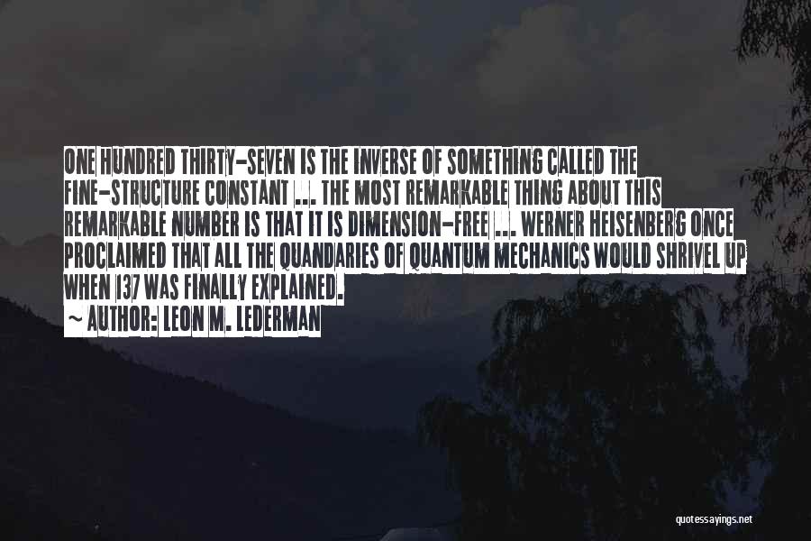 Leon M. Lederman Quotes: One Hundred Thirty-seven Is The Inverse Of Something Called The Fine-structure Constant ... The Most Remarkable Thing About This Remarkable