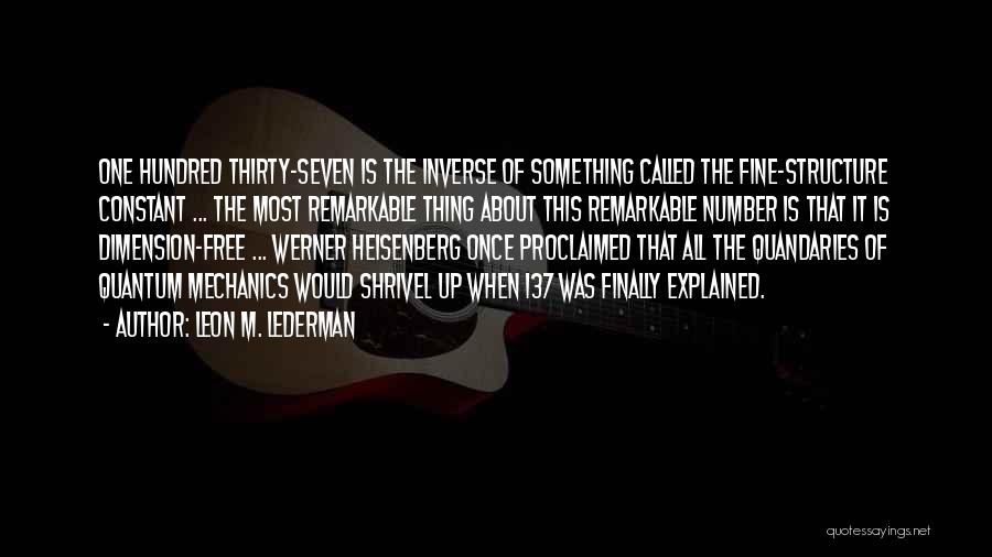 Leon M. Lederman Quotes: One Hundred Thirty-seven Is The Inverse Of Something Called The Fine-structure Constant ... The Most Remarkable Thing About This Remarkable