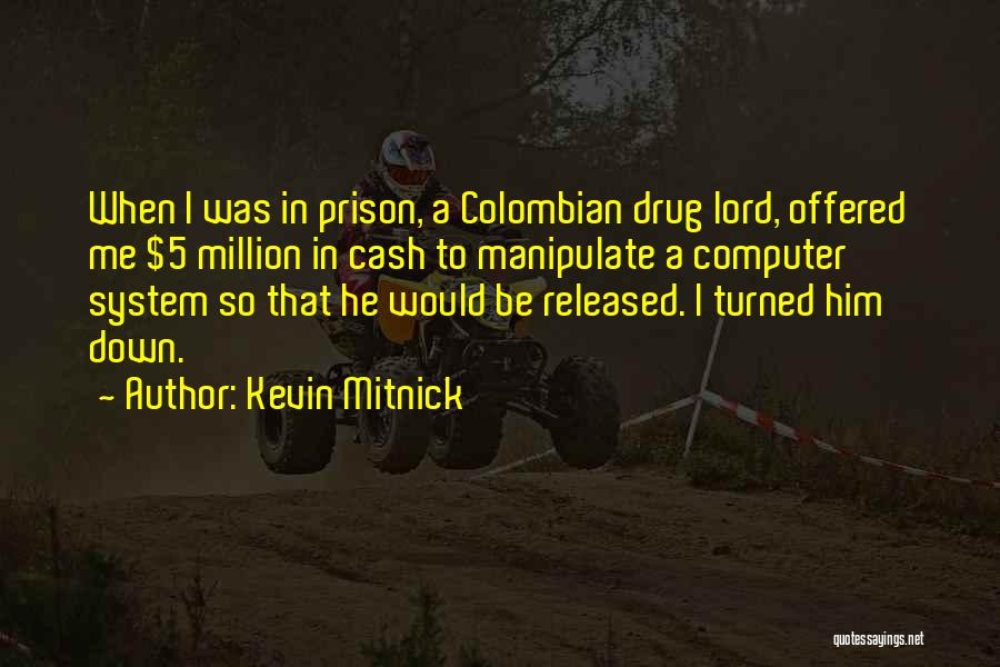 Kevin Mitnick Quotes: When I Was In Prison, A Colombian Drug Lord, Offered Me $5 Million In Cash To Manipulate A Computer System