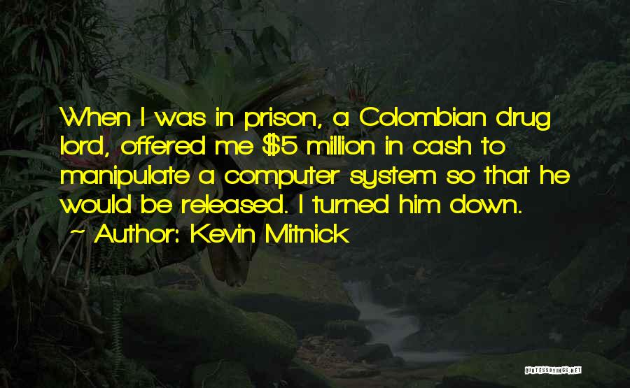 Kevin Mitnick Quotes: When I Was In Prison, A Colombian Drug Lord, Offered Me $5 Million In Cash To Manipulate A Computer System