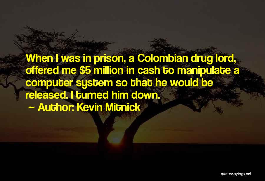 Kevin Mitnick Quotes: When I Was In Prison, A Colombian Drug Lord, Offered Me $5 Million In Cash To Manipulate A Computer System