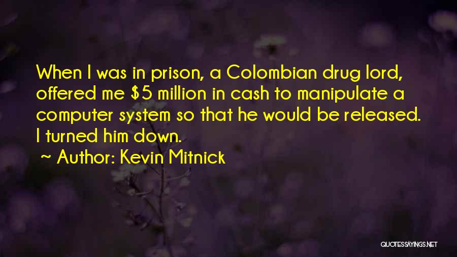 Kevin Mitnick Quotes: When I Was In Prison, A Colombian Drug Lord, Offered Me $5 Million In Cash To Manipulate A Computer System